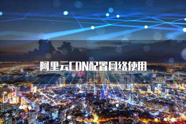 阿里云CDN配置网络使用