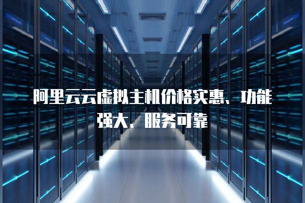 阿里云云虚拟主机价格实惠、功能强大、服务可靠