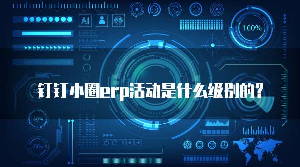 钉钉小圈erp活动是什么级别的?