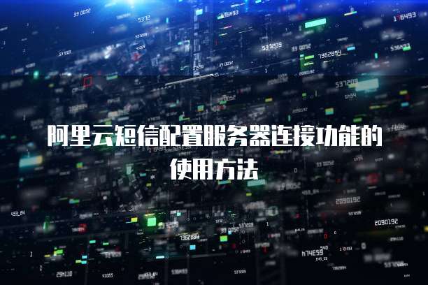 阿里云短信配置服务器连接功能的使用方法