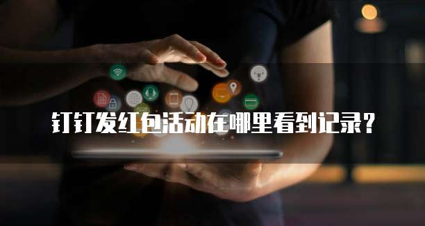 钉钉发红包活动在哪里看到记录?