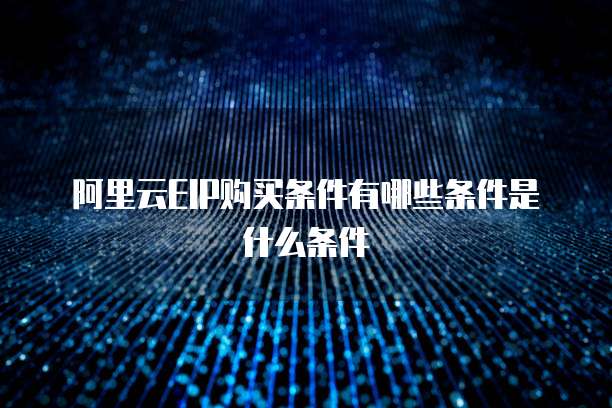 阿里云EIP购买条件有哪些条件是什么条件