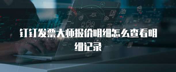 钉钉发票大师报价明细怎么查看明细记录