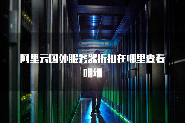 阿里云国外服务器折扣在哪里查看明细