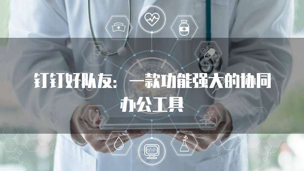 钉钉好队友:一款功能强大的协同办公工具