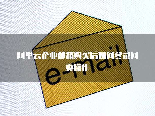 阿里云企业邮箱购买后如何登录网页操作