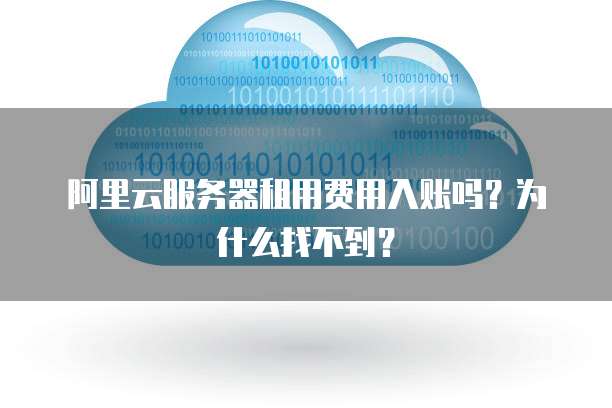 阿里云服务器租用费用入账吗?为什么找不到?