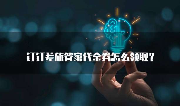 钉钉差旅管家代金券怎么领取?