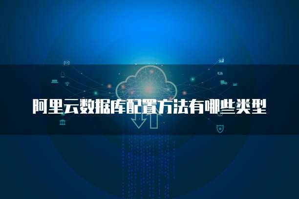阿里云数据库配置方法有哪些类型