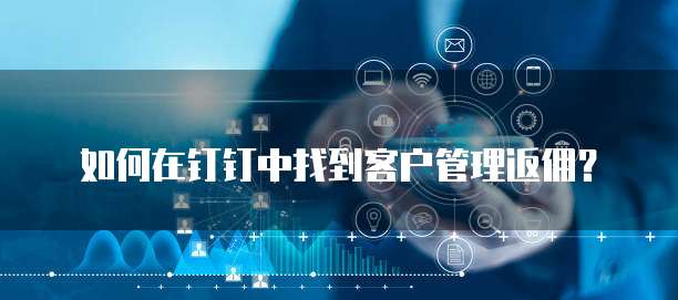 如何在钉钉中找到客户管理返佣?