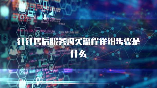 钉钉售后服务购买流程详细步骤是什么