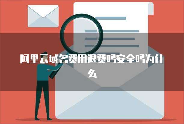 阿里云域名费用退费吗安全吗为什么