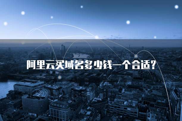 阿里云买域名多少钱一个合适？