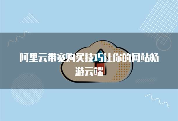 阿里云带宽购买技巧让你的网站畅游云端