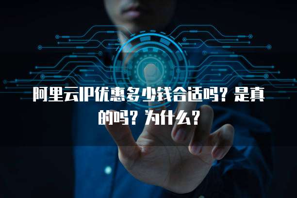 阿里云IP优惠多少钱合适吗?是真的吗?为什么?