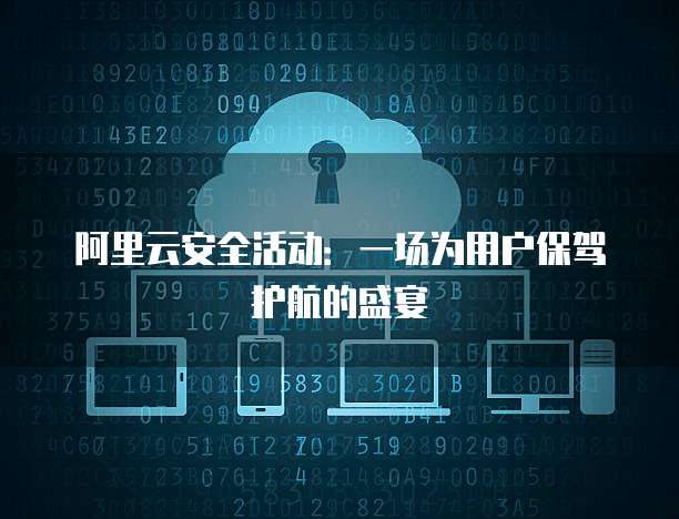 阿里云安全活动:一场为用户保驾护航的盛宴
