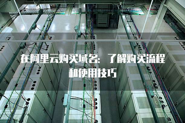 在阿里云购买域名:了解购买流程和使用技巧