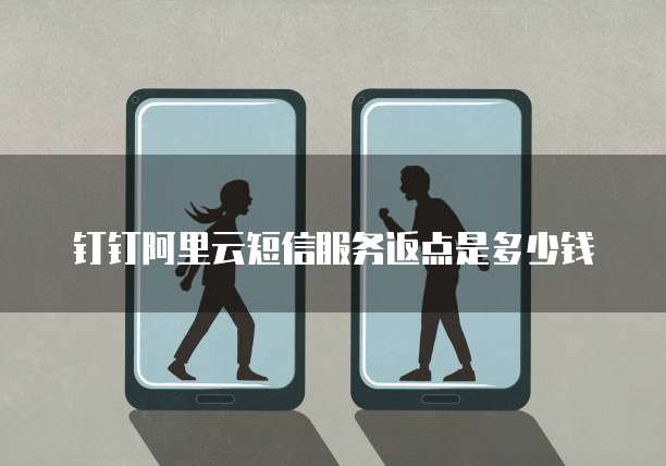 钉钉阿里云短信服务返点是多少钱
