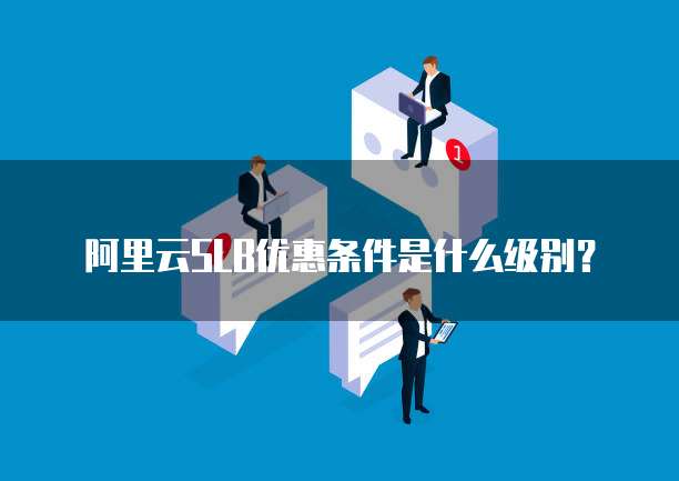 阿里云SLB优惠条件是什么级别?