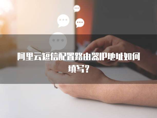 阿里云短信配置路由器IP地址如何填写？