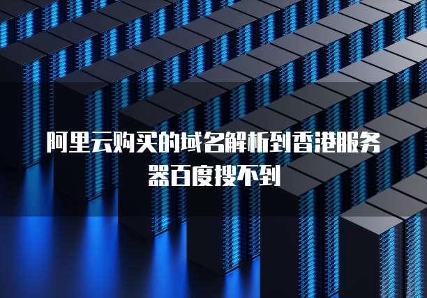 阿里云购买的域名解析到香港服务器百度搜不到