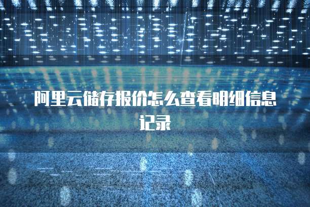 阿里云储存报价怎么查看明细信息记录