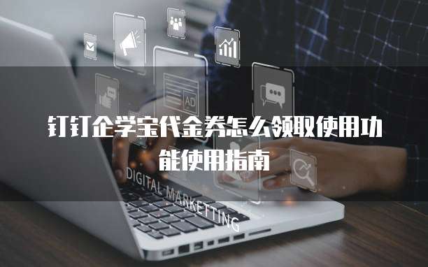 钉钉企学宝代金券怎么领取使用功能使用指南