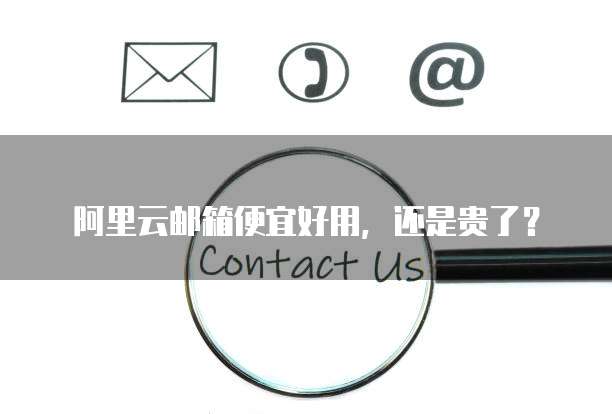 阿里云邮箱便宜好用,还是贵了?