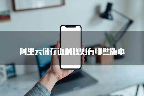 阿里云储存返利规则有哪些版本