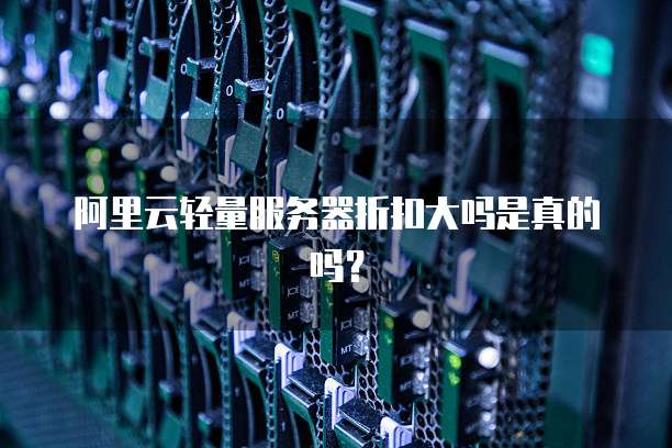 阿里云轻量服务器折扣大吗是真的吗?