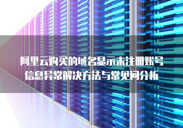 阿里云购买的域名显示未注册账号信息异常解决方法与常见问分析