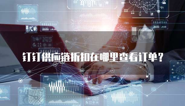 钉钉供应链折扣在哪里查看订单?