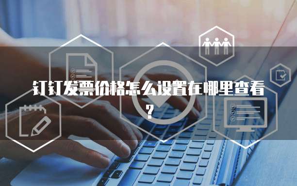钉钉发票价格怎么设置在哪里查看?