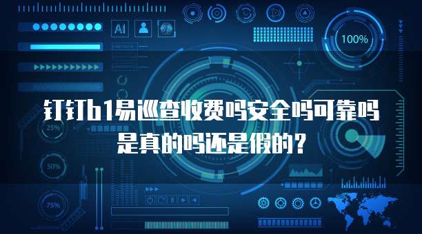 钉钉b1易巡查收费吗安全吗可靠吗是真的吗还是假的?