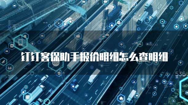 钉钉客保助手报价明细怎么查明细