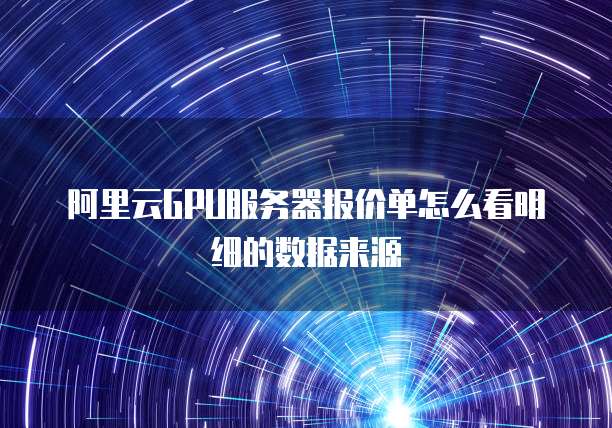 阿里云GPU服务器报价单怎么看明细的数据来源