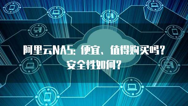 阿里云NAS: 便宜、值得购买吗?安全性如何?