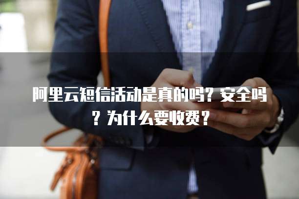 阿里云短信活动是真的吗?安全吗?为什么要收费?