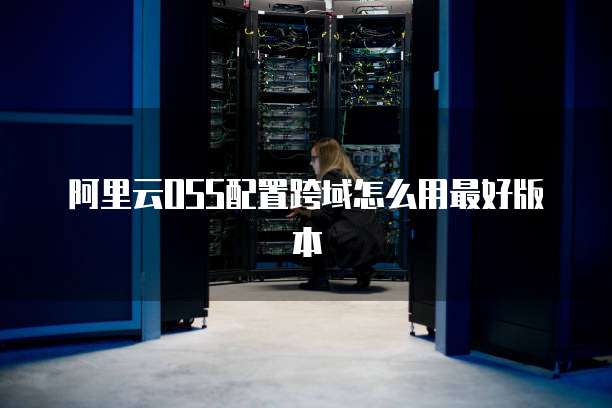 阿里云OSS配置跨域怎么用最好版本
