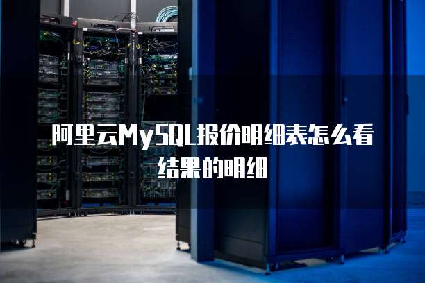 阿里云MySQL报价明细表怎么看结果的明细