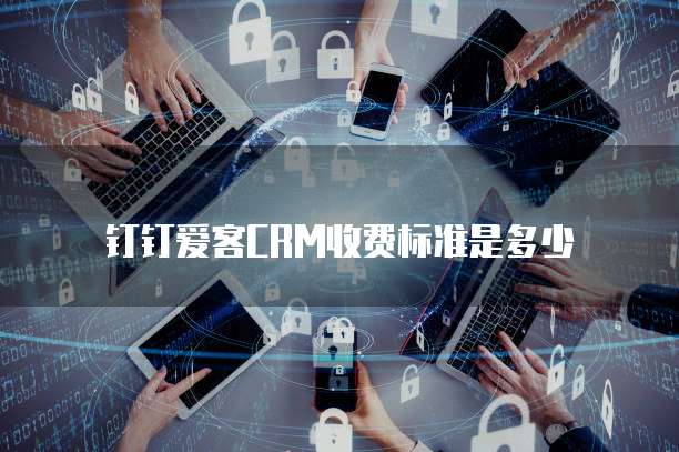 钉钉爱客CRM收费标准是多少