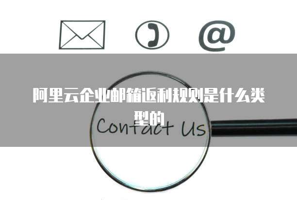 阿里云企业邮箱返利规则是什么类型的