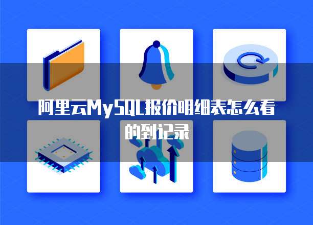 阿里云MySQL报价明细表怎么看的到记录