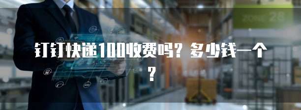 钉钉快递100收费吗？多少钱一个？