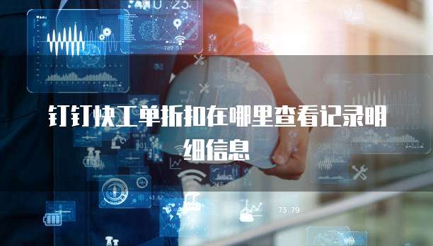 钉钉快工单折扣在哪里查看记录明细信息