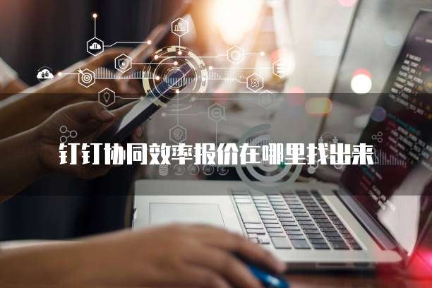 钉钉协同效率报价在哪里找出来