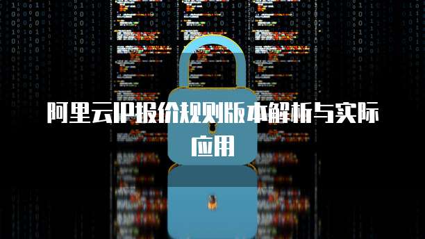 阿里云IP报价规则版本解析与实际应用