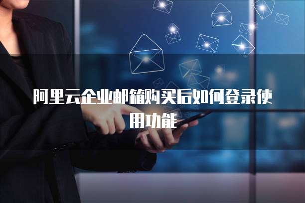 阿里云企业邮箱购买后如何登录使用功能