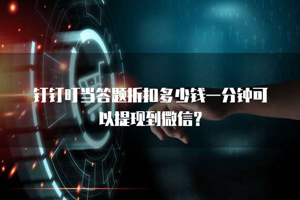 钉钉叮当答题折扣多少钱一分钟可以提现到微信?