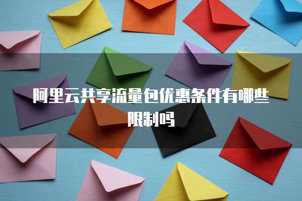 阿里云共享流量包优惠条件有哪些限制吗